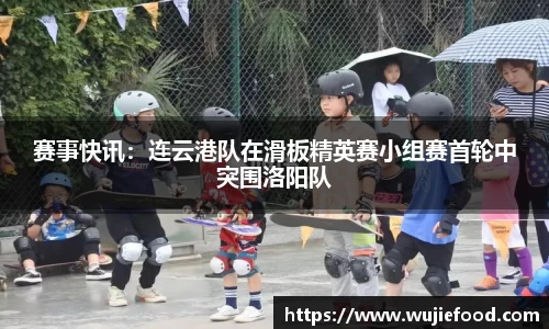 赛事快讯：连云港队在滑板精英赛小组赛首轮中突围洛阳队